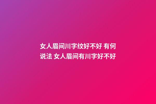 女人眉间川字纹好不好 有何说法 女人眉间有川字好不好-第1张-观点-玄机派